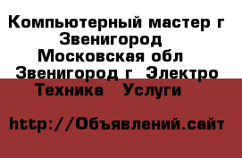 Компьютерный мастер г.Звенигород - Московская обл., Звенигород г. Электро-Техника » Услуги   